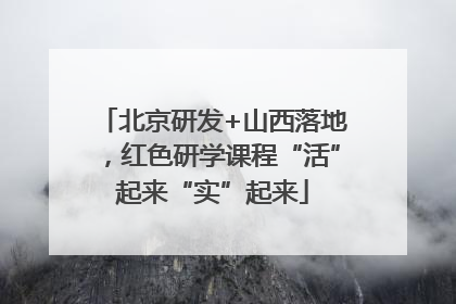 北京研发+山西落地，红色研学课程“活”起来“实”起来