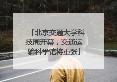 北京交通大学科技周开幕，交通运输科学馆将重张