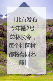 北京发布今年第2号总林长令，每个社区村都将有园艺师