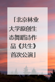 北京林业大学原创生态舞蹈诗作品《共生》首次公演