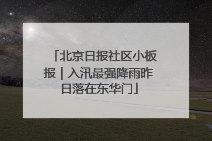 北京日报社区小板报｜入汛最强降雨昨日落在东华门