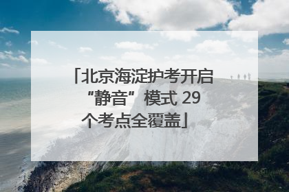 北京海淀护考开启“静音”模式 29个考点全覆盖
