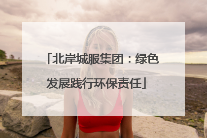 北岸城服集团：绿色发展践行环保责任