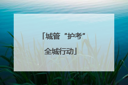 城管“护考” 全城行动
