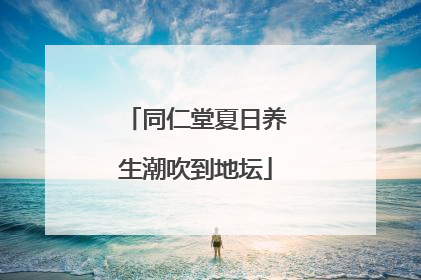 同仁堂夏日养生潮吹到地坛