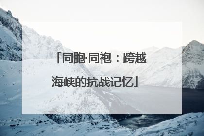 同胞·同袍：跨越海峡的抗战记忆