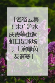 名宿云集！朱广沪水庆霞等重返虹口足球场，上演绿茵友谊赛