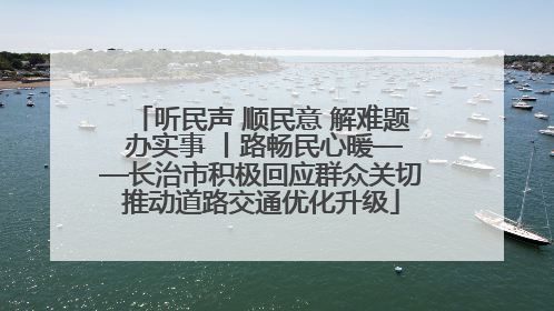 听民声 顺民意 解难题 办实事 丨路畅民心暖——长治市积极回应群众关切推动道路交通优化升级