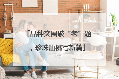 品种突围破“老”题，珍珠油桃写新篇