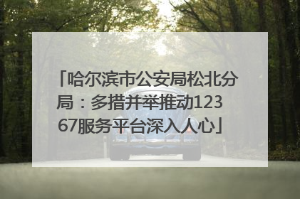 哈尔滨市公安局松北分局：多措并举推动12367服务平台深入人心