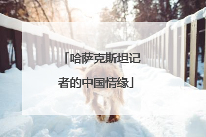 哈萨克斯坦记者的中国情缘