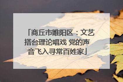 商丘市睢阳区：文艺搭台理论唱戏 党的声音飞入寻常百姓家