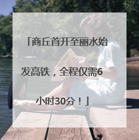 商丘首开至丽水始发高铁，全程仅需6小时30分！