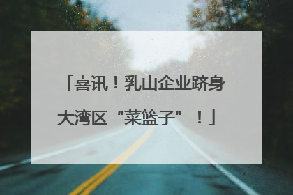 喜讯！乳山企业跻身大湾区“菜篮子”！