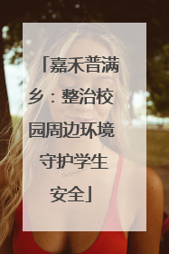 嘉禾普满乡：整治校园周边环境 守护学生安全