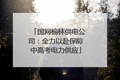 国网榆林供电公司：全力以赴保障中高考电力供应