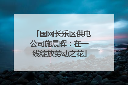 国网长乐区供电公司施晨晖：在一线绽放劳动之花