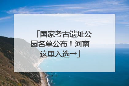 国家考古遗址公园名单公布！河南这里入选→