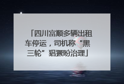 四川富顺多辆出租车停运，司机称“黑三轮”猖獗盼治理