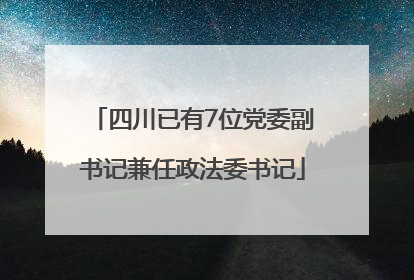 四川已有7位党委副书记兼任政法委书记
