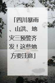 四川暴雨、山洪、地灾三预警齐发！这些地方要注意