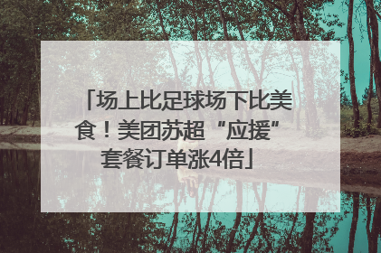 场上比足球场下比美食！美团苏超“应援”套餐订单涨4倍