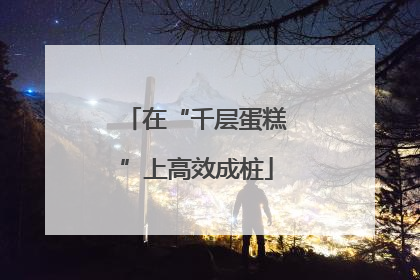 在“千层蛋糕”上高效成桩