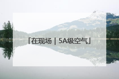 在现场｜5A级空气