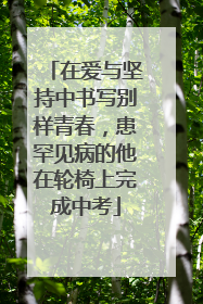 在爱与坚持中书写别样青春，患罕见病的他在轮椅上完成中考