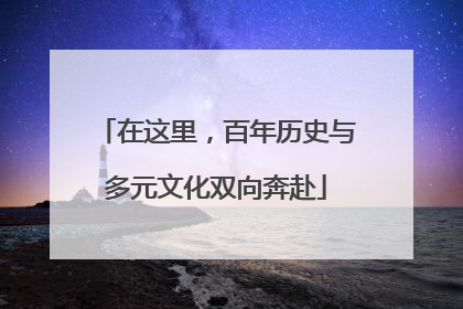 在这里，百年历史与多元文化双向奔赴