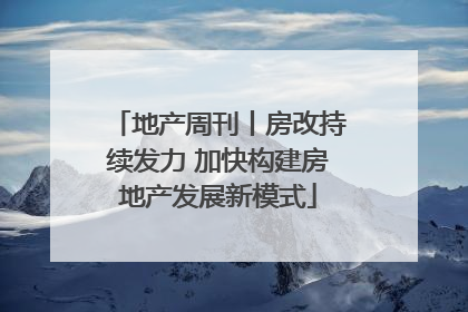 地产周刊丨房改持续发力 加快构建房地产发展新模式