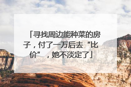 寻找周边能种菜的房子，付了一万后去“比价”，她不淡定了