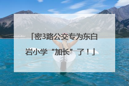 密3路公交专为东白岩小学“加长”了！