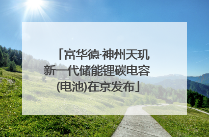 富华德·神州天玑新一代储能锂碳电容(电池)在京发布