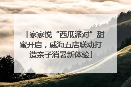 家家悦“西瓜派对”甜蜜开启，威海五店联动打造亲子消暑新体验