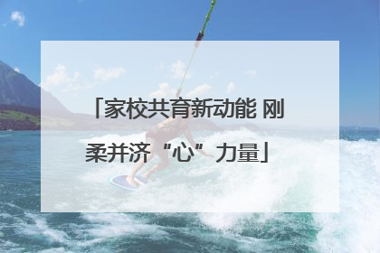 家校共育新动能 刚柔并济“心”力量