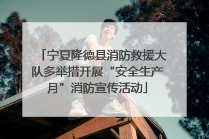 宁夏隆德县消防救援大队多举措开展“安全生产月”消防宣传活动