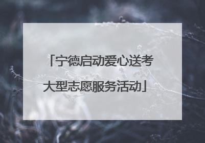 宁德启动爱心送考大型志愿服务活动