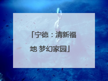 宁德：清新福地 梦幻家园