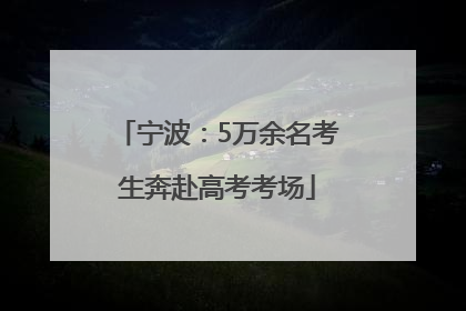 宁波：5万余名考生奔赴高考考场