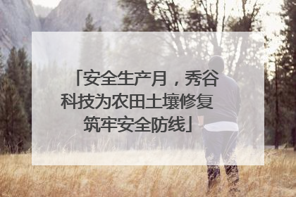 安全生产月，秀谷科技为农田土壤修复筑牢安全防线