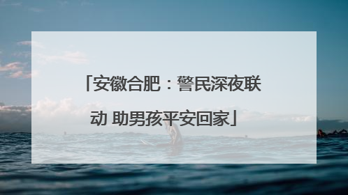 安徽合肥：警民深夜联动 助男孩平安回家