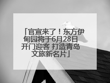 官宣来了！东方伊甸园将于6月28日开门迎客 打造青岛文旅新名片
