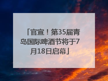 官宣！第35届青岛国际啤酒节将于7月18日启幕