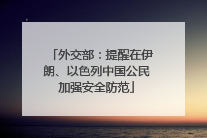 外交部：提醒在伊朗、以色列中国公民加强安全防范