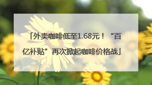 外卖咖啡低至1.68元！“百亿补贴”再次掀起咖啡价格战