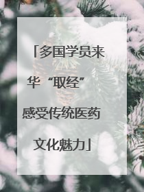 多国学员来华“取经” 感受传统医药文化魅力