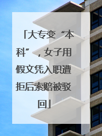 大专变“本科”，女子用假文凭入职遭拒后索赔被驳回