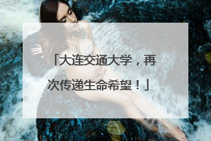 大连交通大学，再次传递生命希望！