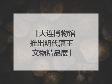 大连博物馆推出明代藩王文物精品展